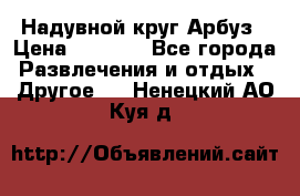 Надувной круг Арбуз › Цена ­ 1 450 - Все города Развлечения и отдых » Другое   . Ненецкий АО,Куя д.